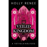 The Veiled Kingdom - A F&aacute;tyolkir&aacute;lys&aacute;g - (K&uuml;l&ouml;nleges kiad&aacute;s) - Holly Renee