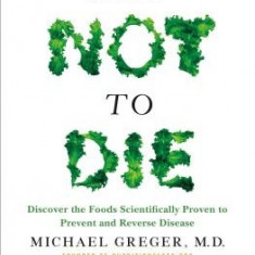 How Not to Die: Discover the Foods Scientifically Proven to Prevent and Reverse Disease