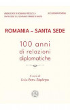 Romania - Santa Sede. 100 anni di relazioni diplomatiche - Liviu-Petru Zapartan