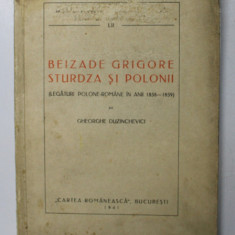 BEIZADE GRIGORE STURDZA SI POLONII ( LEGATURI POLONE - ROMANE IN ANII 1858 - 1859 ) de GHEORGHE DUZINCHEVICI , 1941 *LIPSA PAGINA DE TITLU , PREZINTA