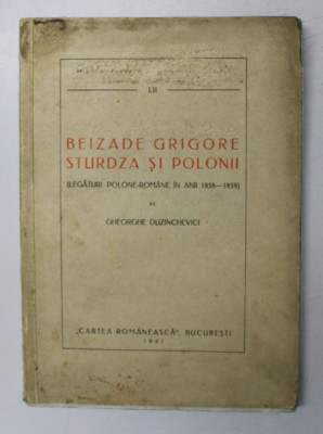 BEIZADE GRIGORE STURDZA SI POLONII ( LEGATURI POLONE - ROMANE IN ANII 1858 - 1859 ) de GHEORGHE DUZINCHEVICI , 1941 *LIPSA PAGINA DE TITLU , PREZINTA foto