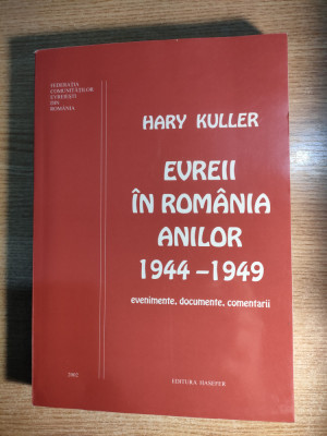 Evreii in Romania anilor 1944-1949. Evenimente documente comentarii -Hary Kuller foto