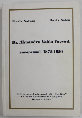 Dr. ALEXANDRU VAIDA VOEVOD , EUROPEANUL , 1872 - 1920 de HORIA SALCA si FLORIN SALVAN , 2002 , DEDICATIE * foto