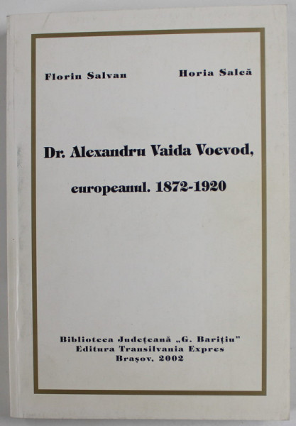 Dr. ALEXANDRU VAIDA VOEVOD , EUROPEANUL , 1872 - 1920 de HORIA SALCA si FLORIN SALVAN , 2002 , DEDICATIE *