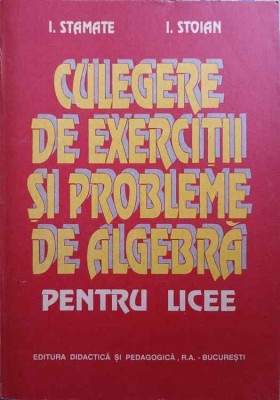 CULEGERE DE EXERCITII SI PROBLEME DE ALGEBRA PENTRU LICEE-I. STAMATE, I. STROIAN-207182 foto