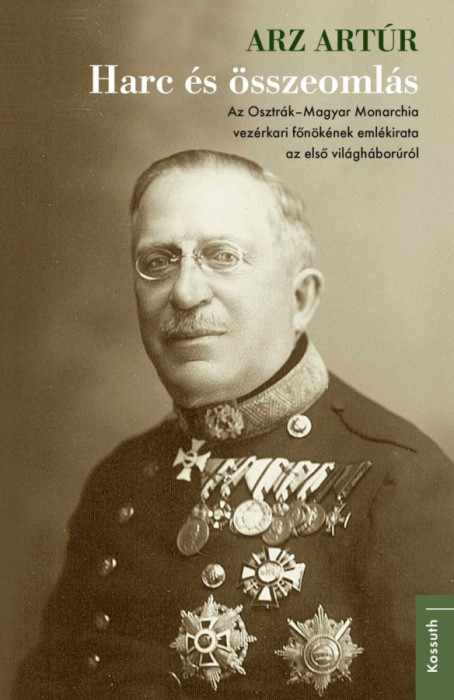 Harc &eacute;s &ouml;sszeoml&aacute;s - Az Osztr&aacute;k-Magyar Monarchia vez&eacute;rkari főn&ouml;k&eacute;nek eml&eacute;kirata az első vil&aacute;gh&aacute;bor&uacute;r&oacute;l - Arz Art&uacute;r