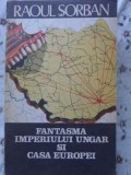 Fantasma Imperiului Ungar si Casa Europei - Raoul Sorban - Istorie - Editura Globus 1990 - Carte in Romana