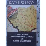 FANTASMA IMPERIULUI UNGAR SI CASA EUROPEI-RAOUL SORBAN-103355