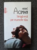STRIGA-MA PE NUMELE TAU - Andre Aciman