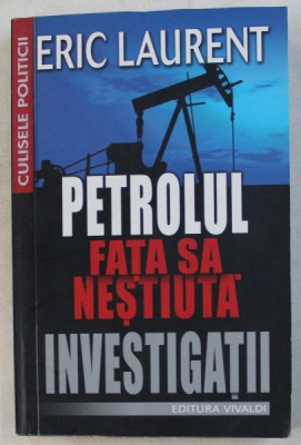PETROLUL , FATA SA NESTIUTA - INVESTIGATII de ERIC LAURENT , 2008 foto