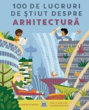 100 de lucruri de stiut despre arhitectura - Louise O&#039;Brien