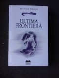 ULTIMA FRONTIERA - MIRCEA BRAGA (CU DEDICATIA AUTORULUI)