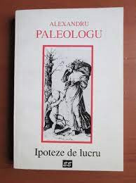 IPOTEZE DE LUCRU - ALEXANDRU PALEOLOGU