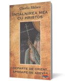 Intalnirea mea cu Hristos. Departe de orient, aproape de adevar