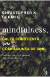 Mindfulness, calea constienta spre compasiunea de sine - Christopher K. Germer