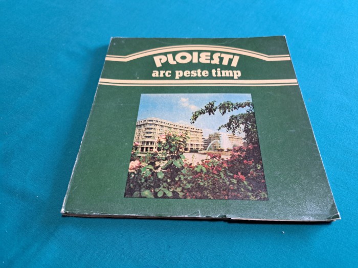 PLOIEȘTI *ARC PESTE TIMP / MIHAIL VULPESCU, FLORIN ANDREESCU /1988 * I