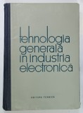 TEHNOLOGIA GENERALA IN IDUSTRIA ELECTRONICA de V . STANESCU , 1963 * COPERTA PREZINTA MICI SEMNE DE UZURA