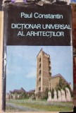 DICTIONAR UNIVERSAL AL ARHITECTILOR -- Paul Constantin