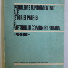 PROBLEME FUNDAMENTALE ALE ISTORIEI PATRIEI SI PARTIDULUI COMUNIST ROMAN - PRELEGERI