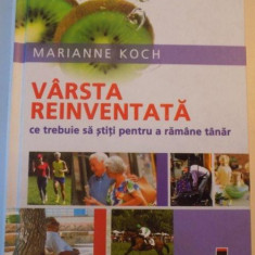 VARSTA REINVENTATA , CE TREBUIE SA STITI PENTRU A RAMANE TANAR de MARIANNE KOCH , 2006