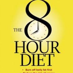 The 8-Hour Diet: Watch the Pounds Disappear Without Watching What You Eat!