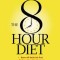 The 8-Hour Diet: Watch the Pounds Disappear Without Watching What You Eat!