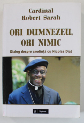 ORI DUMNEZEU , ORI NIMIC de CARDINAL ROBERT SARAH , dialog despre credinta cu NICOLAS DIAT , 2015 foto