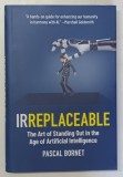 IRREPLACEABLE , THE ART OF STANDING OUT IN THE AGE OF ARTIFICIAL INTELLIGENCE by PASCAL BORNET , 2024