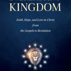 Everlasting Kingdom: Faith, Hope, and Love in Christ from the Gospels to Revelation