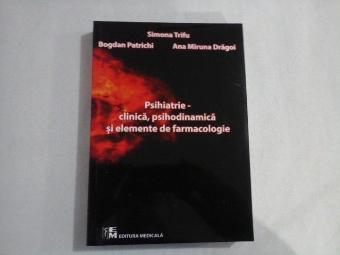 PSIHIATRIE - CLINICA, PSIHODINAMICA SI ELEMENTE DE FARMACOLOGIE - SIMONA TRIFU, BOGDAN PATRICHI, ANA MIRUNA DRAGOI