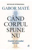 Cand corpul spune nu - Gabor Mate