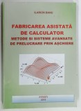 FABRICAREA ASISTATA DE CALCULATOR , METODE SI SISTEME AVANSATE DE PRELUCRARE PRIN ASCHIERE de IARION BANU , 2015