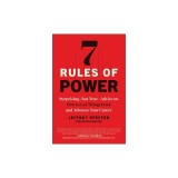 7 Rules of Power: Surprising--But True--Advice on How to Get Things Done and Advance Your Career