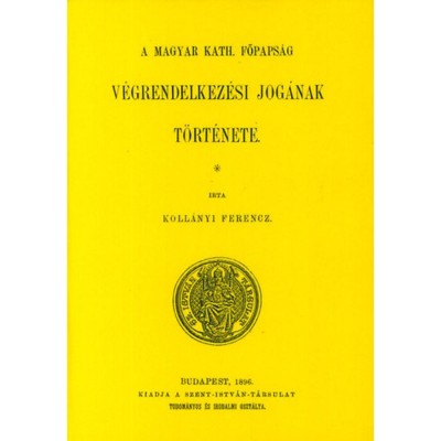 A magyar kath. főpaps&amp;aacute;g v&amp;eacute;grendelkez&amp;eacute;si jog&amp;aacute;nak t&amp;ouml;rt&amp;eacute;nete - Koll&amp;aacute;nyi Ferenc foto
