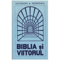 Anthony A. Hoekema - Biblia si viitorul - 126421