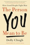 The Person You Mean to Be: Confronting Bias to Build a Better Workplace and World