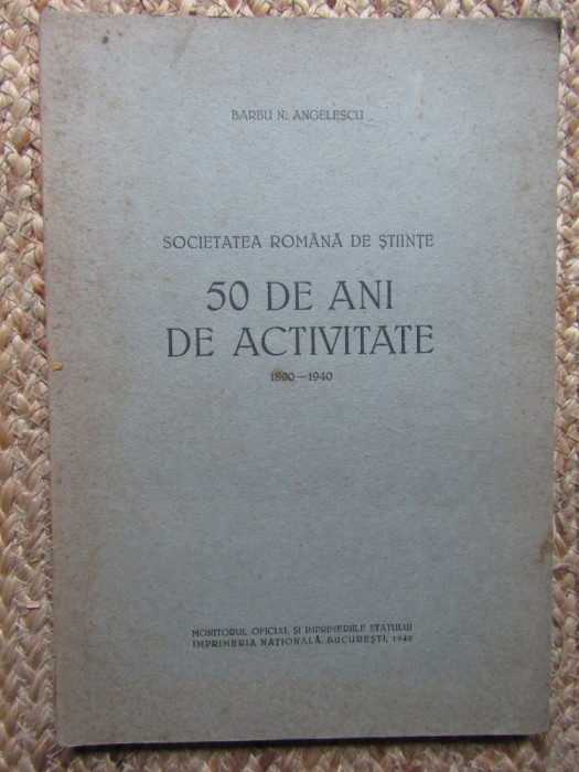 SOCIETATEA ROMANA DE STIINTE 50 DE ANI DE ACTIVITATE -BARBU N. ANGELESCU