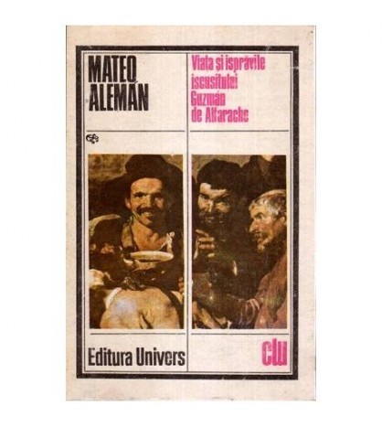 Mateo Aleman - Viata si ispravile iscusitului Guzman de Alfarache -