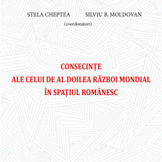 Consecinte ale celui de Al Doilea Razboi Mondial in spatiul romanesc | Stela Cheptea, Silviu B. Moldovan