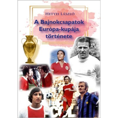 A Bajnokcsapatok Eur&amp;oacute;pa-kup&amp;aacute;ja t&amp;ouml;rt&amp;eacute;nete - Hetyei L&amp;aacute;szl&amp;oacute; foto
