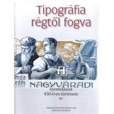 Tipogr&aacute;fia r&eacute;gtől fogva - A nagyv&aacute;radi nyomd&aacute;szat 450 &eacute;ves t&ouml;rt&eacute;nete