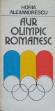 Aur Olimpic Romanesc - Horia Alexandrescu, Editura Sport-Turism, 1980, Carte Sport, Olimpiade