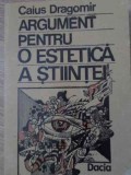 Argument pentru o estetica a stiintei - Caius Dragomir, Dacia, 1990, Filosofie, Stiinta, Romana, Necartonata