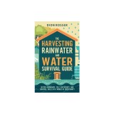 The Harvesting Rainwater and Water Survival Guide: Essential Prepping Strategies for Water Abundance, Self-Sufficiency, and Survival Skills in a World