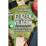 Ez az &eacute;n vil&aacute;gom - J&oacute; emberek, k&uuml;l&ouml;n&ouml;s &eacute;lm&eacute;nyek t&aacute;vol &eacute;s k&ouml;zel - F&ouml;ldv&aacute;ri Andr&aacute;s