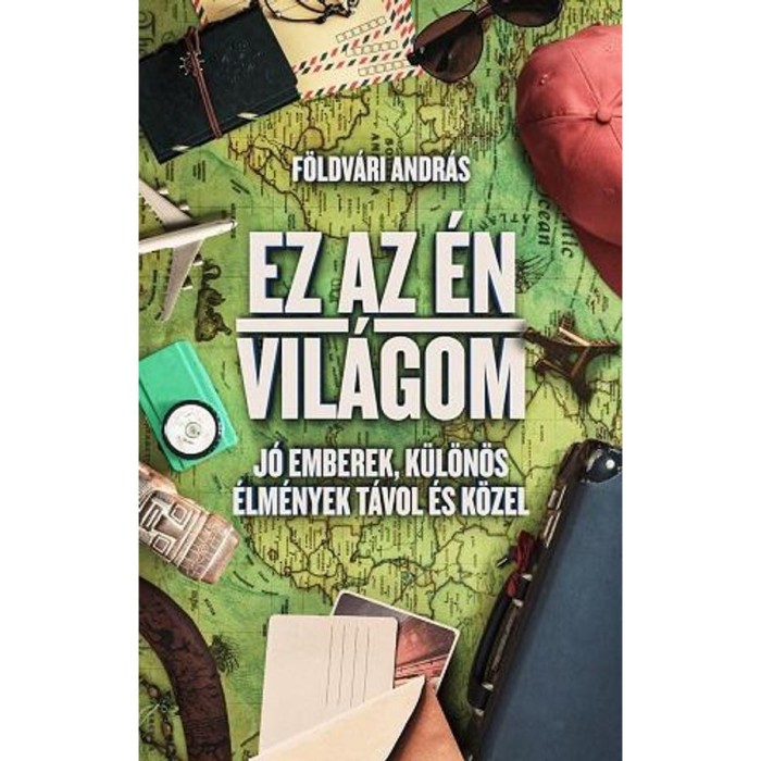 Ez az &eacute;n vil&aacute;gom - J&oacute; emberek, k&uuml;l&ouml;n&ouml;s &eacute;lm&eacute;nyek t&aacute;vol &eacute;s k&ouml;zel - F&ouml;ldv&aacute;ri Andr&aacute;s