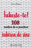 Iubeste-te! 108 moduri de a practica iubirea de sine - Clara Toma
