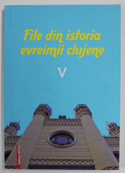 FILE DIN ISTORIA EVREIMII CLUJENE , VOLUMUL V , volum ingrijit de LADISLAU GYEMANT ...ROBERT SCHWARTZ , 2017