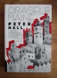 Peter Hall - Orasele de maine. O istorie intelectuala a urbanismului in secolul XX (oras urbanism arhitectura teorii analiza tipuri de orase arhitecti