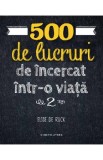 500 de lucruri de incercat intr-o viata. Vol.2 - Elise de Rijck